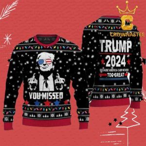 You Missed Trump 2024 Because America Can Never Too Great Christmas Holiday Donald Trump Ugly Sweater