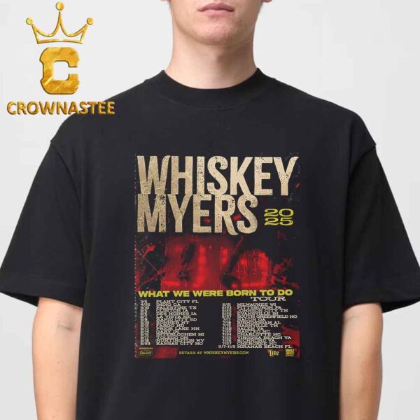 Whiskey Myers What We Were Born To Do Tour Dates 2025 Classic T-Shirt Hoodie Sweater