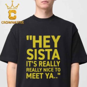 Hey Sista It’s Really Really Nice To Meet Ya Unisex T-Shirt