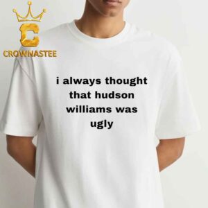 I Always Thought That Hudson Williams Was Ugly Unisex T-Shirt