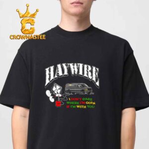 Haywire I Don’t Care Where I’m Goin’ If I’m With You Unisex T-Shirt