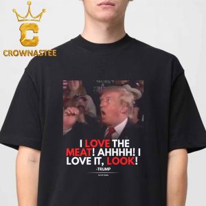 Trump I Love The Meat Ahh I Love It Look Unisex T-Shirt